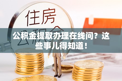 铁山港公积金提取办理在线问？这些事儿得知道！