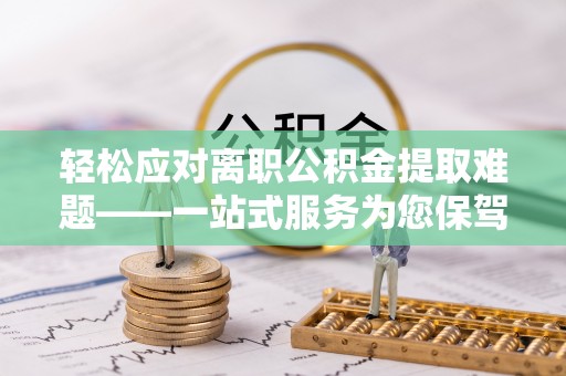 铁山港轻松应对离职公积金提取难题——一站式服务为您保驾护航
