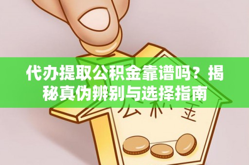 铁山港代办提取公积金靠谱吗？揭秘真伪辨别与选择指南