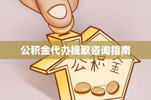 铁山港公积金代办提取咨询指南