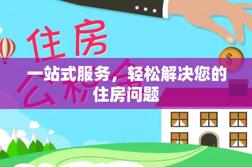 铁山港一站式服务，轻松解决您的住房问题