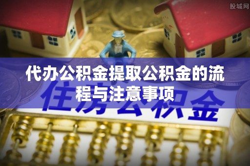 铁山港代办公积金提取公积金的流程与注意事项