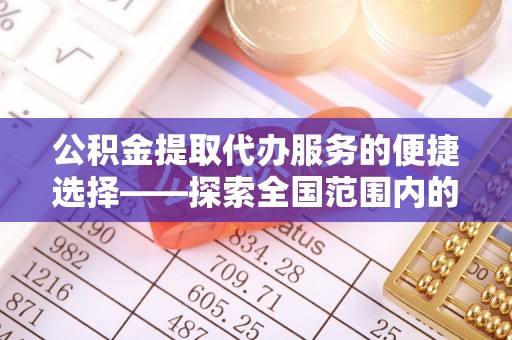 铁山港公积金提取代办服务的便捷选择——探索全国范围内的优质服务提供商
