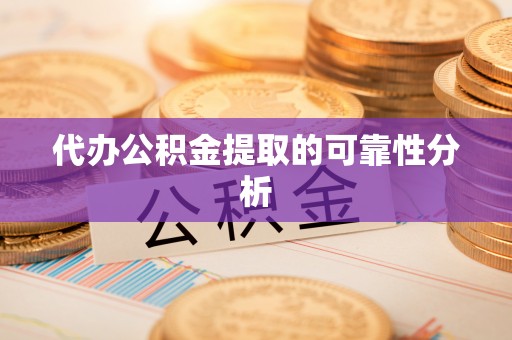 铁山港代办公积金提取的可靠性分析