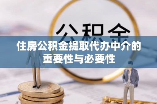 铁山港住房公积金提取代办中介的重要性与必要性