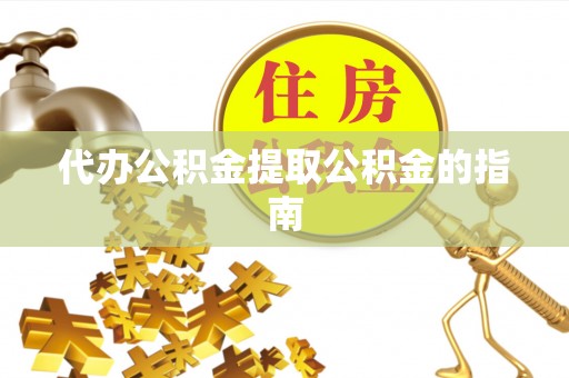 铁山港代办公积金提取公积金的指南