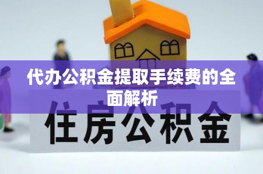 铁山港代办公积金提取手续费的全面解析