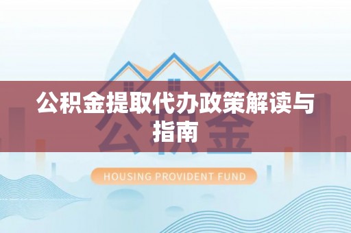 铁山港公积金提取代办政策解读与指南