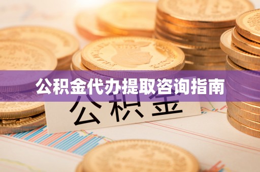 铁山港公积金代办提取咨询指南