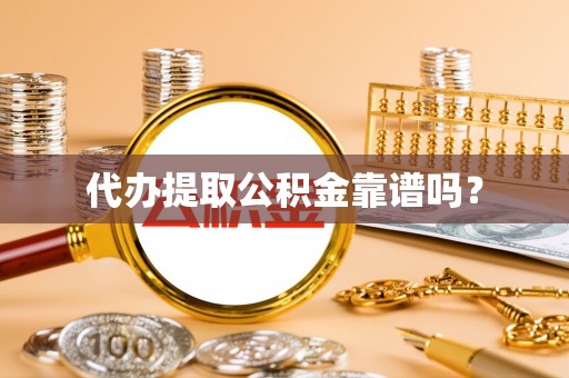 铁山港代办提取公积金靠谱吗？