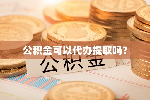 铁山港公积金可以代办提取吗？
