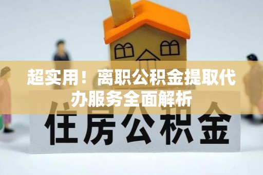 铁山港超实用！离职公积金提取代办服务全面解析