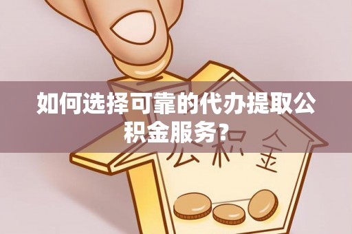 铁山港如何选择可靠的代办提取公积金服务？