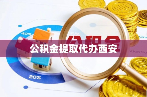 铁山港公积金提取代办西安