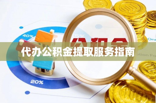 铁山港代办公积金提取服务指南