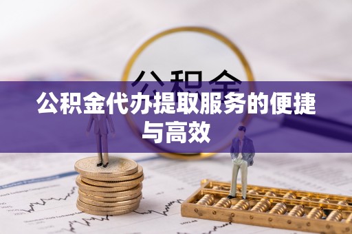 铁山港公积金代办提取服务的便捷与高效