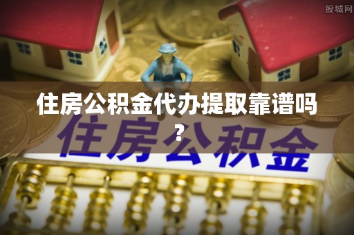 铁山港住房公积金代办提取靠谱吗？