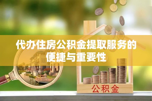 铁山港代办住房公积金提取服务的便捷与重要性
