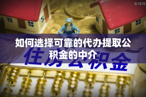 铁山港如何选择可靠的代办提取公积金的中介