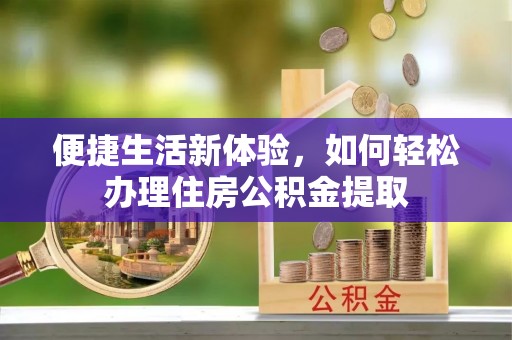 铁山港便捷生活新体验，如何轻松办理住房公积金提取