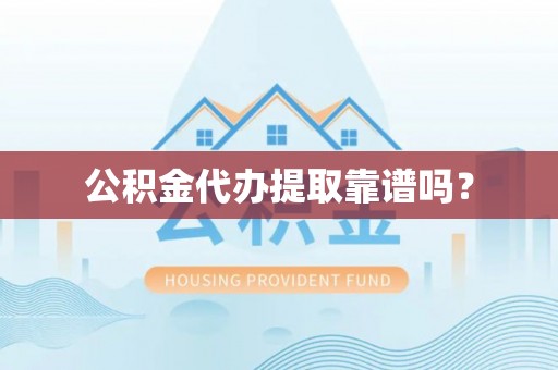 铁山港公积金代办提取靠谱吗？