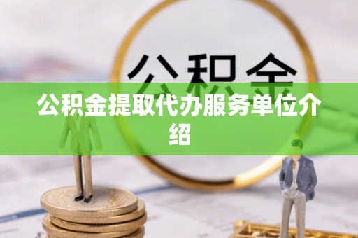 铁山港公积金提取代办服务单位介绍