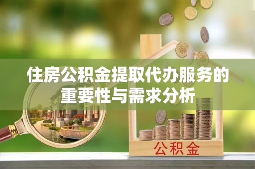 铁山港住房公积金提取代办服务的重要性与需求分析