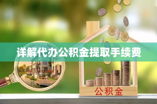 铁山港详解代办公积金提取手续费