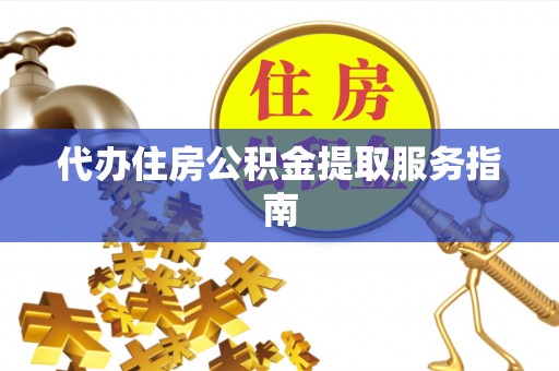 铁山港代办住房公积金提取服务指南
