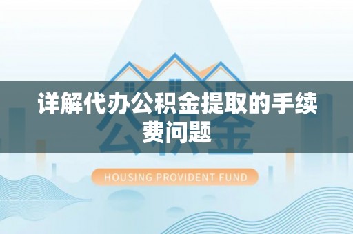 铁山港详解代办公积金提取的手续费问题