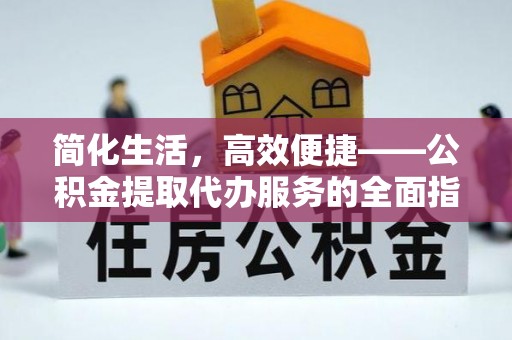 铁山港简化生活，高效便捷——公积金提取代办服务的全面指南