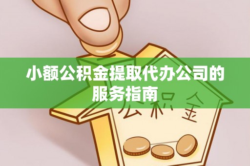 铁山港小额公积金提取代办公司的服务指南