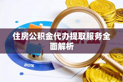 铁山港住房公积金代办提取服务全面解析