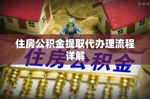 铁山港住房公积金提取代办理流程详解
