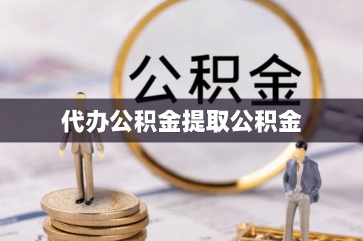 铁山港代办公积金提取公积金