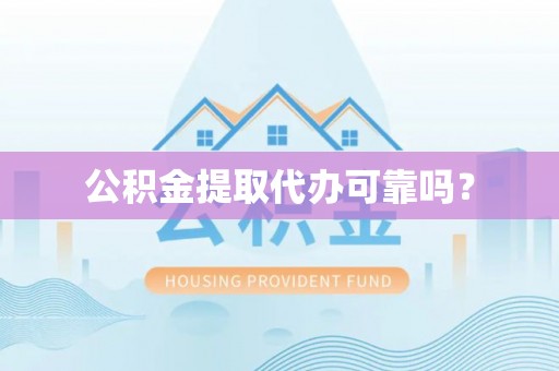 铁山港公积金提取代办可靠吗？