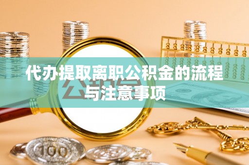 铁山港代办提取离职公积金的流程与注意事项