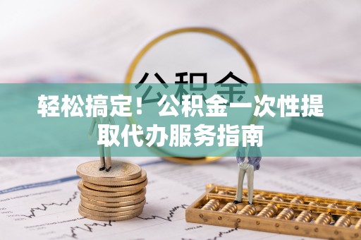 铁山港轻松搞定！公积金一次性提取代办服务指南