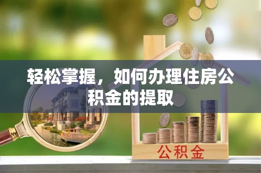 铁山港轻松掌握，如何办理住房公积金的提取