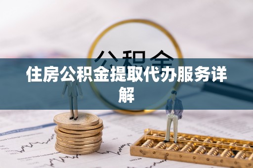 铁山港住房公积金提取代办服务详解