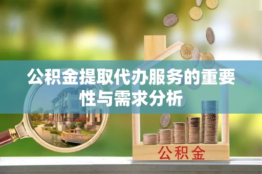 铁山港公积金提取代办服务的重要性与需求分析