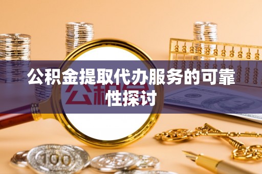 铁山港公积金提取代办服务的可靠性探讨