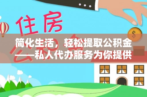 铁山港简化生活，轻松提取公积金——私人代办服务为你提供便利
