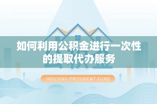 铁山港如何利用公积金进行一次性的提取代办服务
