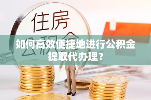 铁山港如何高效便捷地进行公积金提取代办理？