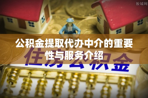 铁山港公积金提取代办中介的重要性与服务介绍
