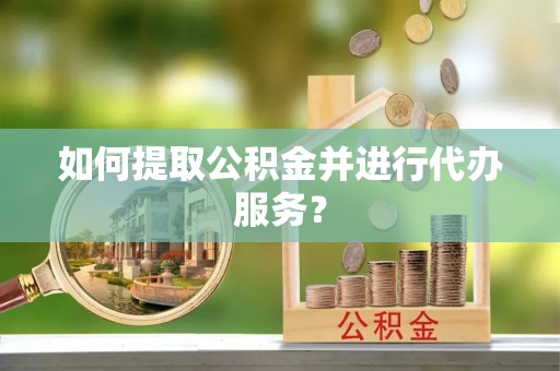 铁山港如何提取公积金并进行代办服务？