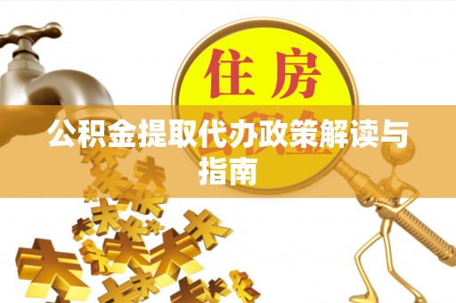 铁山港公积金提取代办政策解读与指南