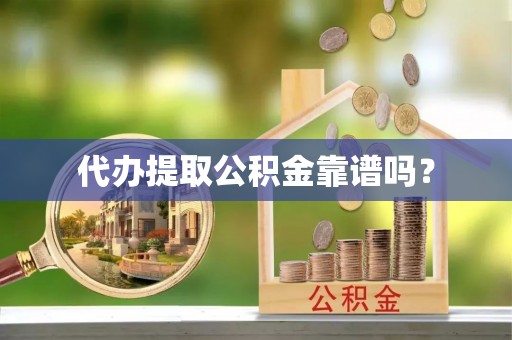 铁山港代办提取公积金靠谱吗？