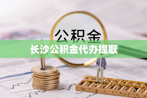铁山港长沙公积金代办提取